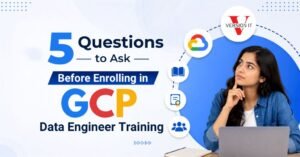 5 Questions to Ask Before Enrolling in GCP Data Engineer Training